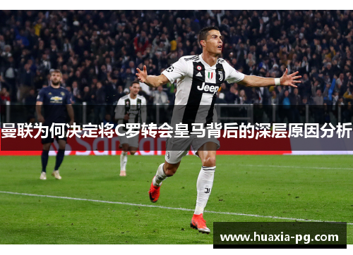 曼联为何决定将C罗转会皇马背后的深层原因分析