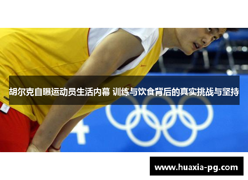 胡尔克自曝运动员生活内幕 训练与饮食背后的真实挑战与坚持