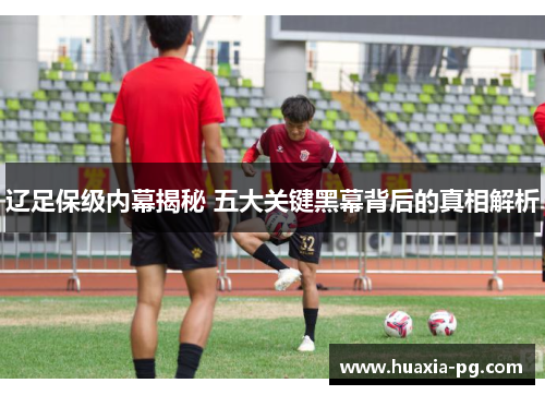辽足保级内幕揭秘 五大关键黑幕背后的真相解析 辽足保级内幕揭秘 五大关键黑幕背后的真相解析