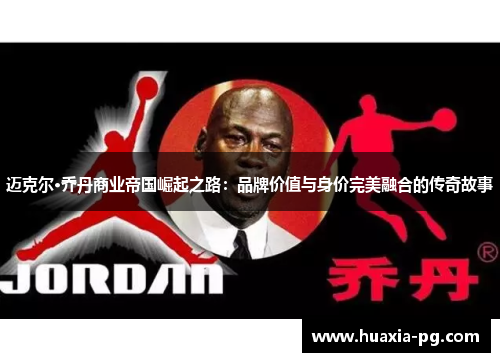迈克尔·乔丹商业帝国崛起之路：品牌价值与身价完美融合的传奇故事
