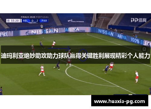 迪玛利亚绝妙助攻助力球队赢得关键胜利展现精彩个人能力 迪玛利亚绝妙助攻助力球队赢得关键胜利展现精彩个人能力