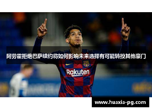 阿劳霍拒绝巴萨续约将如何影响未来选择有可能转投其他豪门 阿劳霍拒绝巴萨续约将如何影响未来选择有可能转投其他豪门