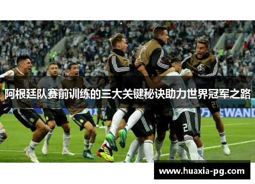阿根廷队赛前训练的三大关键秘诀助力世界冠军之路