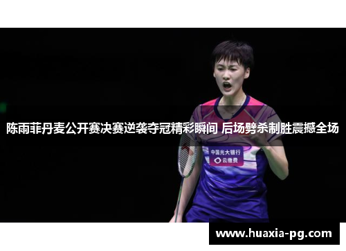 陈雨菲丹麦公开赛决赛逆袭夺冠精彩瞬间 后场劈杀制胜震撼全场