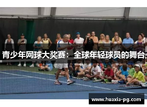 青少年网球大奖赛:全球年轻球员的舞台 青少年网球大奖赛:全球年轻球员的舞台
