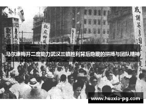 马尔康梅开二度助力武汉三镇胜利背后隐藏的拼搏与团队精神