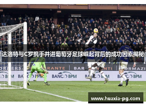 达洛特与C罗携手并进葡萄牙足球崛起背后的成功因素揭秘