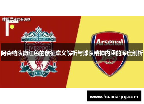 阿森纳队徽红色的象征意义解析与球队精神内涵的深度剖析