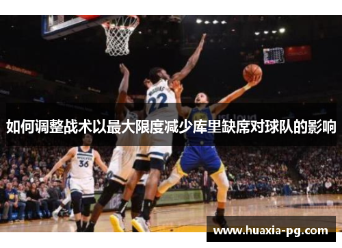 如何调整战术以最大限度减少库里缺席对球队的影响