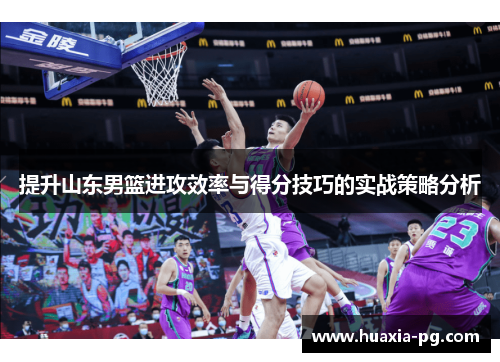 提升山东男篮进攻效率与得分技巧的实战策略分析