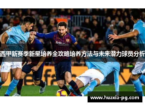 西甲新赛季新星培养全攻略培养方法与未来潜力球员分析 西甲新赛季新星培养全攻略培养方法与未来潜力球员分析