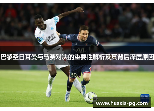 巴黎圣日耳曼与马赛对决的重要性解析及其背后深层原因