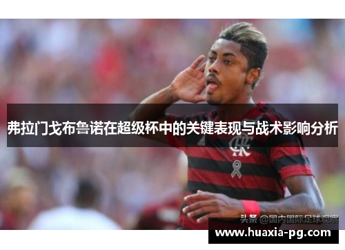 弗拉门戈布鲁诺在超级杯中的关键表现与战术影响分析 弗拉门戈布鲁诺在超级杯中的关键表现与战术影响分析
