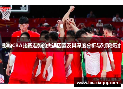 影响CBA比赛走势的失误因素及其深度分析与对策探讨 影响CBA比赛走势的失误因素及其深度分析与对策探讨