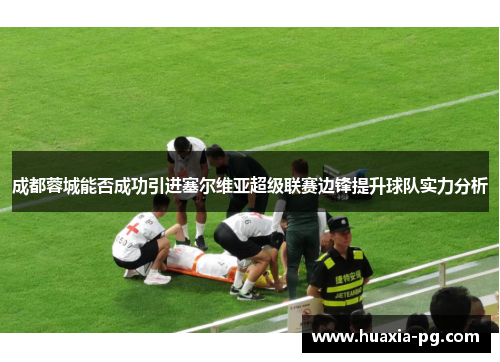 成都蓉城能否成功引进塞尔维亚超级联赛边锋提升球队实力分析 成都蓉城能否成功引进塞尔维亚超级联赛边锋提升球队实力分析