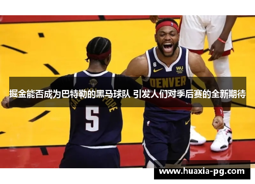 掘金能否成为巴特勒的黑马球队 引发人们对季后赛的全新期待