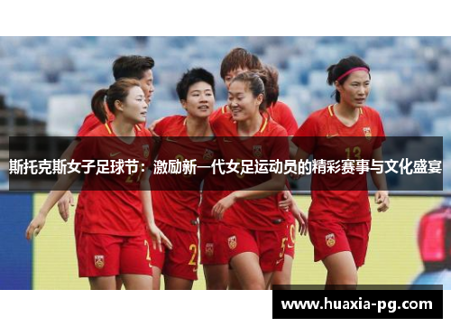 斯托克斯女子足球节:激励新一代女足运动员的精彩赛事与文化盛宴 斯托克斯女子足球节:激励新一代女足运动员的精彩赛事与文化盛宴