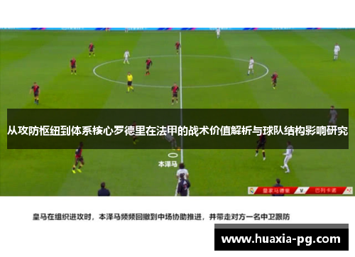 从攻防枢纽到体系核心罗德里在法甲的战术价值解析与球队结构影响研究