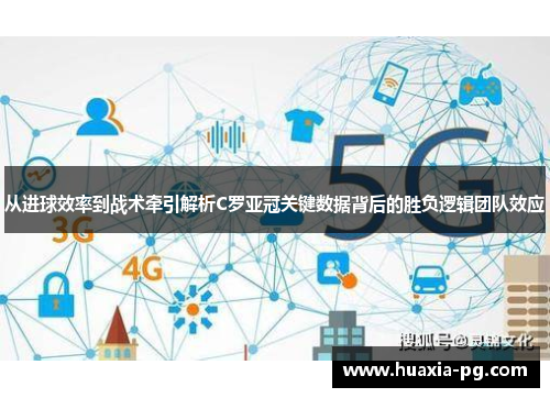 从进球效率到战术牵引解析C罗亚冠关键数据背后的胜负逻辑团队效应