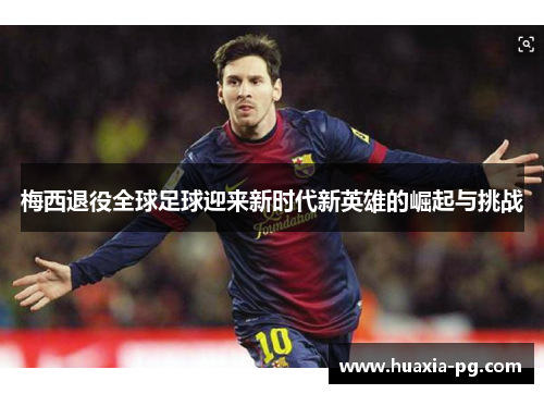 梅西退役全球足球迎来新时代新英雄的崛起与挑战