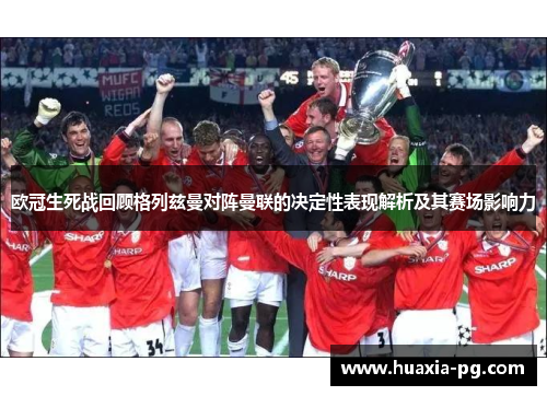 欧冠生死战回顾格列兹曼对阵曼联的决定性表现解析及其赛场影响力