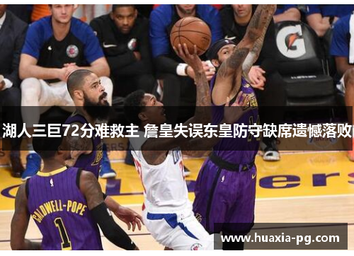 湖人三巨72分难救主 詹皇失误东皇防守缺席遗憾落败 湖人三巨72分难救主 詹皇失误东皇防守缺席遗憾落败