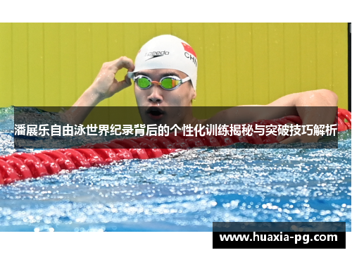 潘展乐自由泳世界纪录背后的个性化训练揭秘与突破技巧解析