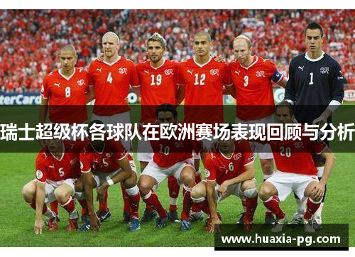瑞士超级杯各球队在欧洲赛场表现回顾与分析