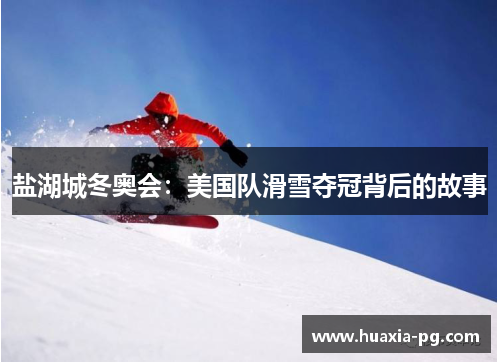 盐湖城冬奥会:美国队滑雪夺冠背后的故事 盐湖城冬奥会:美国队滑雪夺冠背后的故事