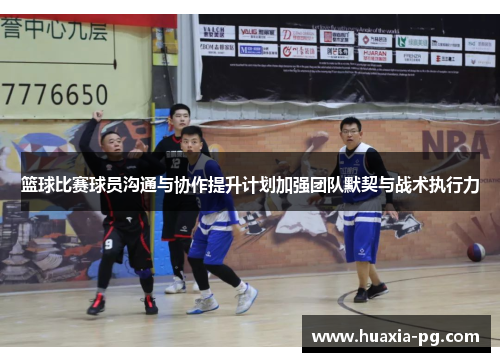篮球比赛球员沟通与协作提升计划加强团队默契与战术执行力 篮球比赛球员沟通与协作提升计划加强团队默契与战术执行力