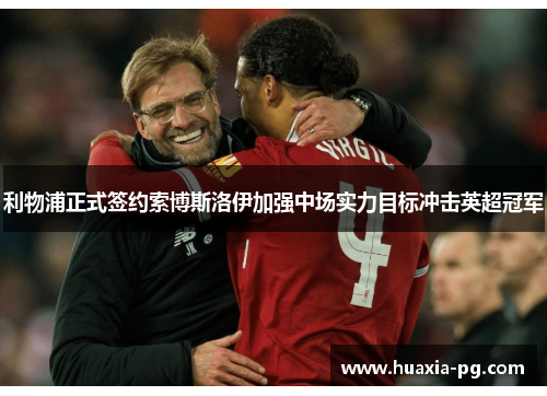 利物浦正式签约索博斯洛伊加强中场实力目标冲击英超冠军