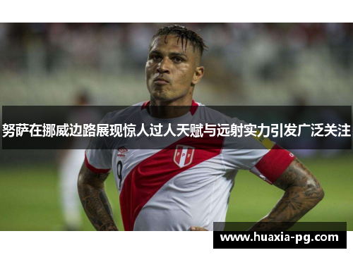 努萨在挪威边路展现惊人过人天赋与远射实力引发广泛关注 努萨在挪威边路展现惊人过人天赋与远射实力引发广泛关注