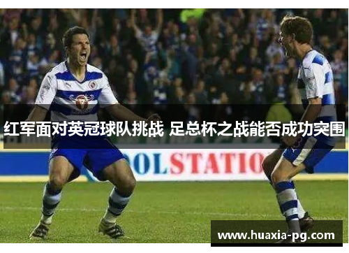 红军面对英冠球队挑战 足总杯之战能否成功突围 红军面对英冠球队挑战 足总杯之战能否成功突围