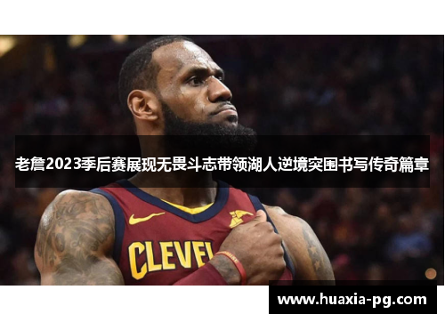 老詹2023季后赛展现无畏斗志带领湖人逆境突围书写传奇篇章 老詹2023季后赛展现无畏斗志带领湖人逆境突围书写传奇篇章