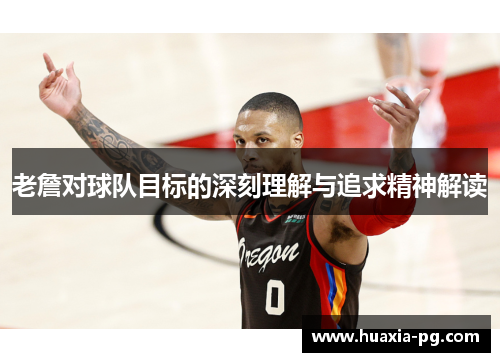 老詹对球队目标的深刻理解与追求精神解读 老詹对球队目标的深刻理解与追求精神解读