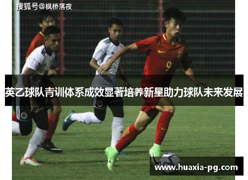英乙球队青训体系成效显著培养新星助力球队未来发展