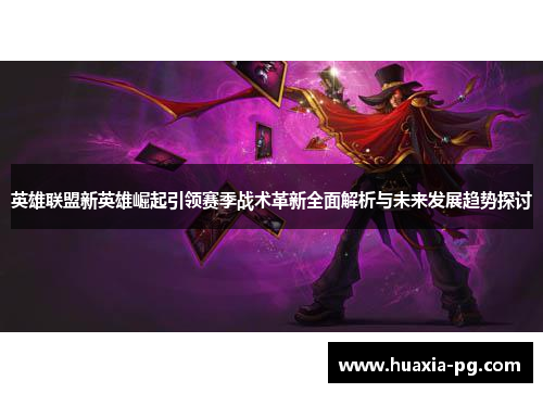 英雄联盟新英雄崛起引领赛季战术革新全面解析与未来发展趋势探讨