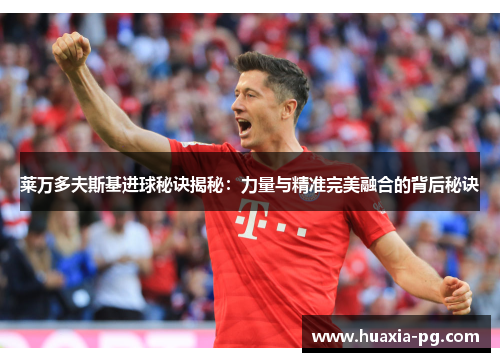 莱万多夫斯基进球秘诀揭秘：力量与精准完美融合的背后秘诀