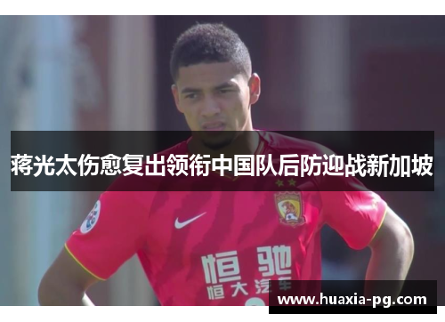 蒋光太伤愈复出领衔中国队后防迎战新加坡