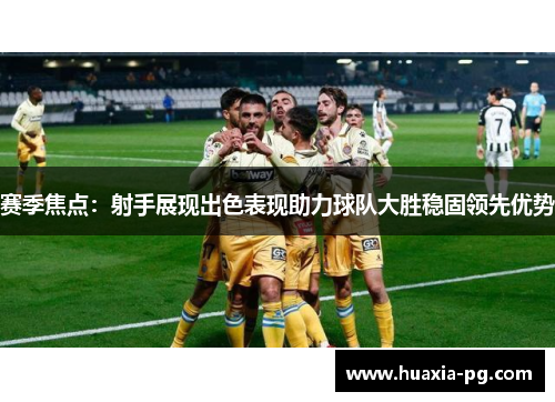 赛季焦点：射手展现出色表现助力球队大胜稳固领先优势
