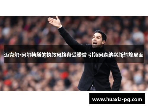 迈克尔·阿尔特塔的执教风格备受赞誉 引领阿森纳崭新辉煌局面