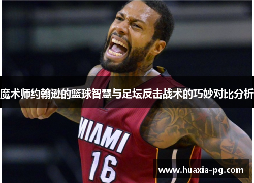 魔术师约翰逊的篮球智慧与足坛反击战术的巧妙对比分析