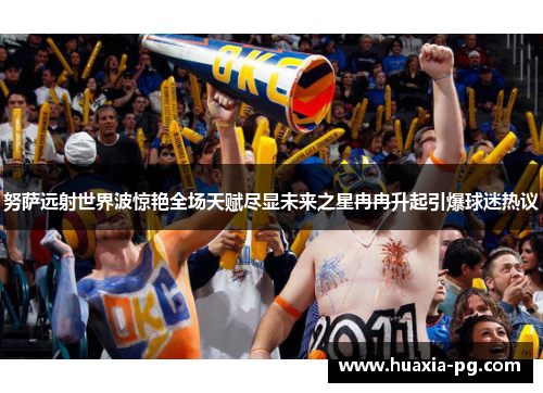努萨远射世界波惊艳全场天赋尽显未来之星冉冉升起引爆球迷热议