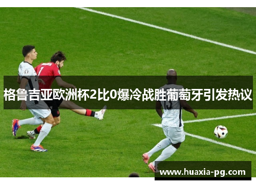 格鲁吉亚欧洲杯2比0爆冷战胜葡萄牙引发热议