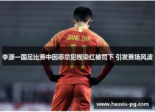 李源一国足比赛中因恶意犯规染红被罚下 引发赛场风波 李源一国足比赛中因恶意犯规染红被罚下 引发赛场风波