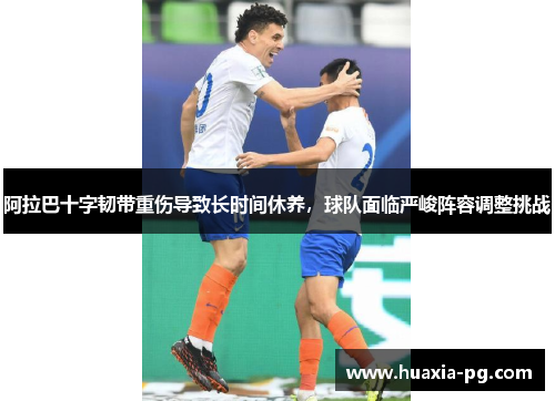 阿拉巴十字韧带重伤导致长时间休养,球队面临严峻阵容调整挑战 阿拉巴十字韧带重伤导致长时间休养,球队面临严峻阵容调整挑战