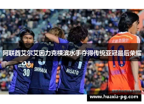 阿联酋艾尔艾因力克横滨水手夺得传统亚冠最后荣耀 阿联酋艾尔艾因力克横滨水手夺得传统亚冠最后荣耀