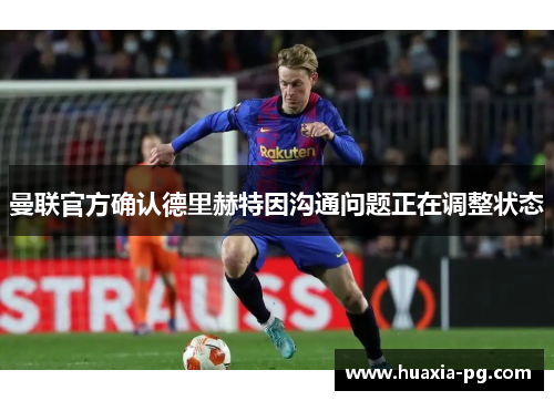 曼联官方确认德里赫特因沟通问题正在调整状态