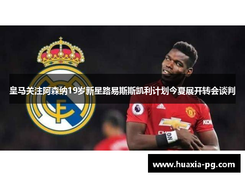 皇马关注阿森纳19岁新星路易斯斯凯利计划今夏展开转会谈判 皇马关注阿森纳19岁新星路易斯斯凯利计划今夏展开转会谈判