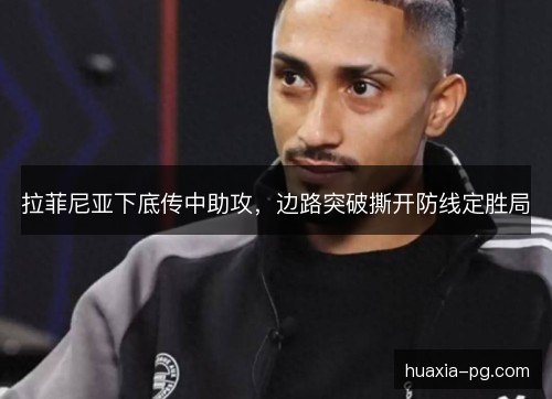 拉菲尼亚下底传中助攻，边路突破撕开防线定胜局